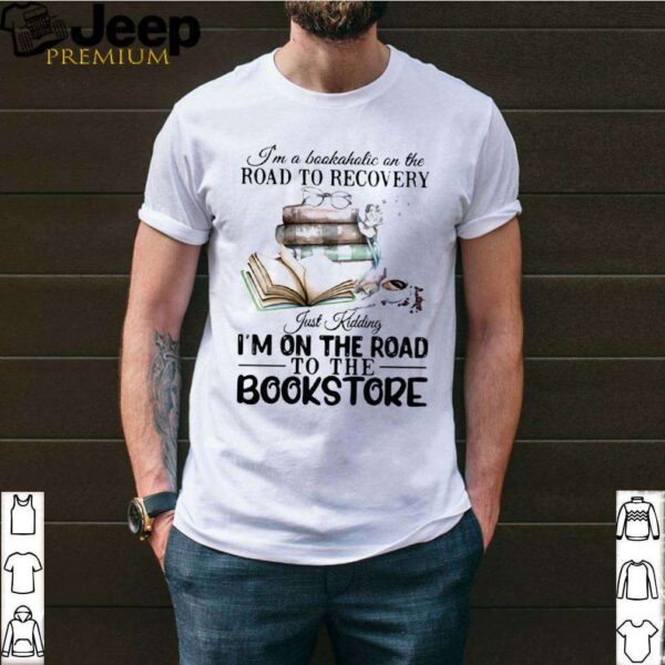 I’m A Bookaholic On The Road To Recovery Just Kidding I’m On The Road To The Bookstore 2020 hoodie, sweater, longsleeve, shirt v-neck, t-shirt