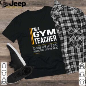Im a gym teacher to save time lets just assume that im never wrong shirt 2