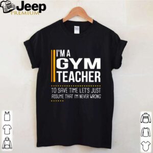 Im a gym teacher to save time lets just assume that im never wrong shirt 4
