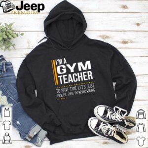 Im a gym teacher to save time lets just assume that im never wrong hoodie, sweater, longsleeve, shirt v-neck, t-shirt 5