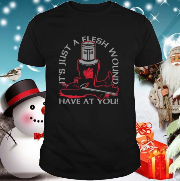 Its Just A Flesh Wound Have At You shirt