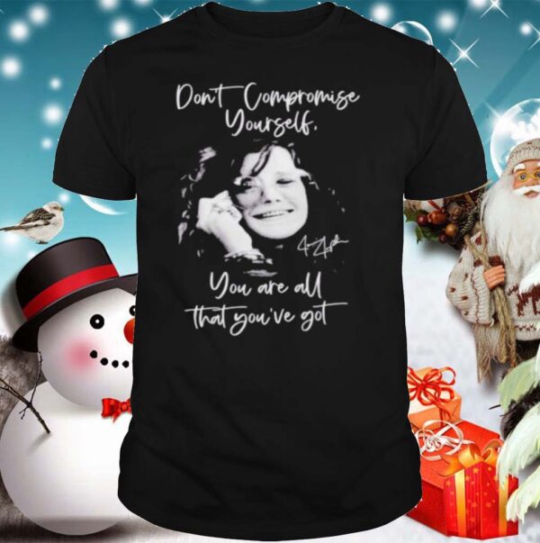 Janis joplin dont compromise yourself you are all youve got signature shirt