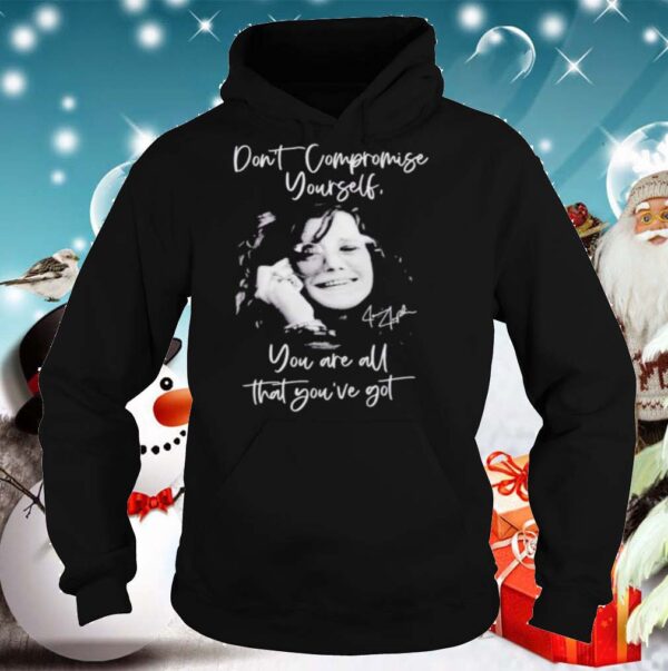 Janis joplin dont compromise yourself you are all youve got signature shirt