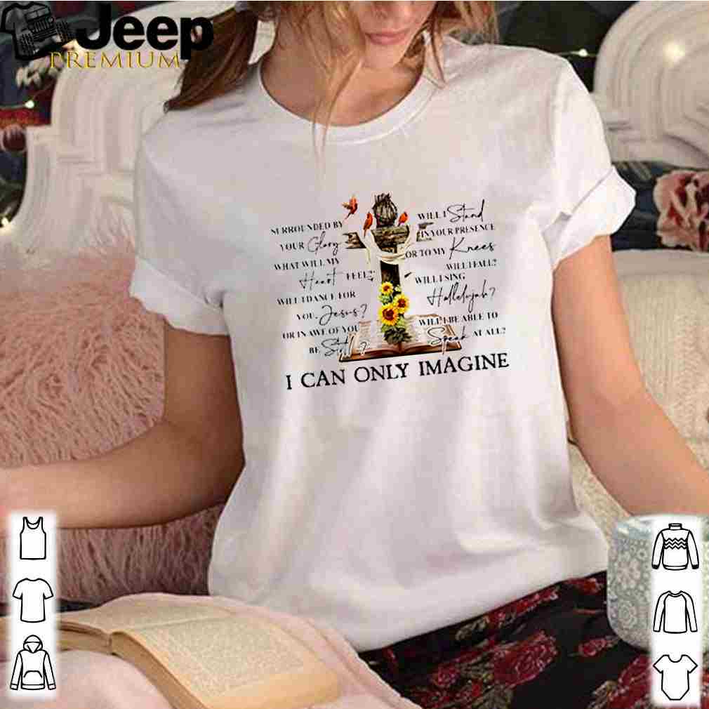 Jesus surrounded by your glory will stand in your presence i can only imagine shirt 3
