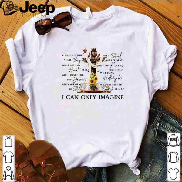 Jesus surrounded by your glory will stand in your presence i can only imagine shirt