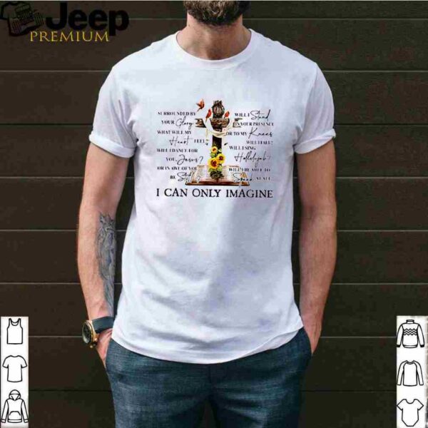 Jesus surrounded by your glory will stand in your presence i can only imagine shirt