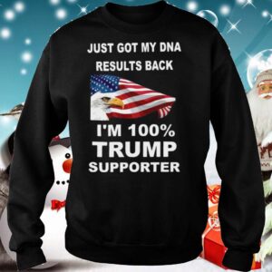 Just got my DNA results back Im 100 percent trump supporter hoodie, sweater, longsleeve, shirt v-neck, t-shirt 5