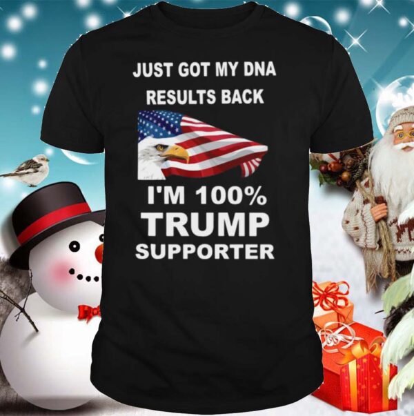 Just got my DNA results back Im 100 percent trump supporter hoodie, sweater, longsleeve, shirt v-neck, t-shirt