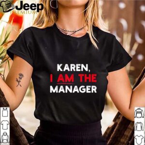 Karen I am the Manager hoodie, sweater, longsleeve, shirt v-neck, t-shirt