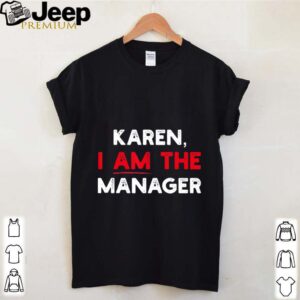 Karen I am the Manager hoodie, sweater, longsleeve, shirt v-neck, t-shirt