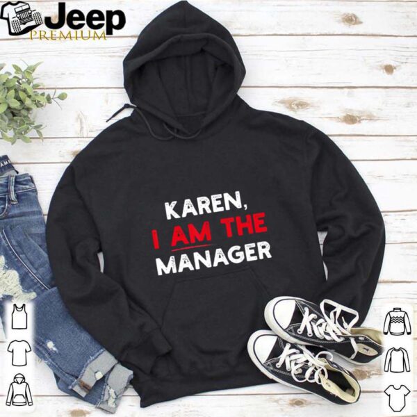 Karen I am the Manager hoodie, sweater, longsleeve, shirt v-neck, t-shirt