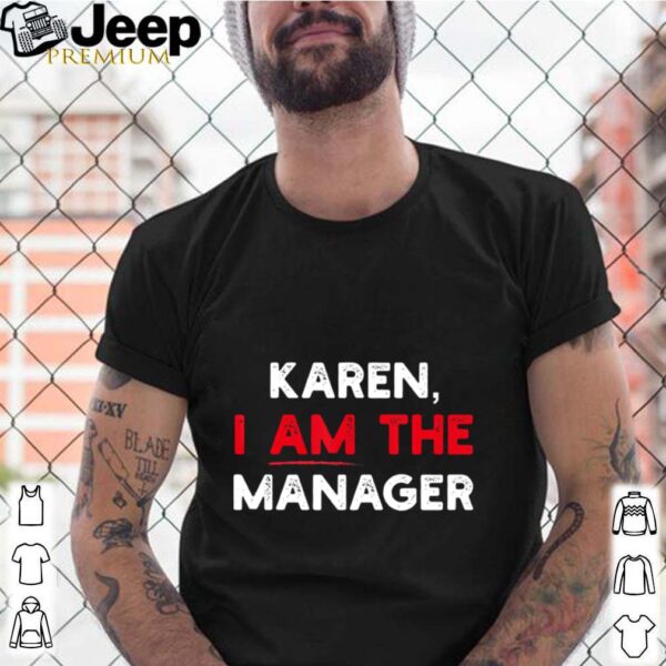 Karen I am the Manager hoodie, sweater, longsleeve, shirt v-neck, t-shirt