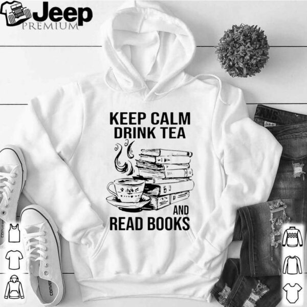 Keep Calm Drink Tea And Read Books hoodie, sweater, longsleeve, shirt v-neck, t-shirt