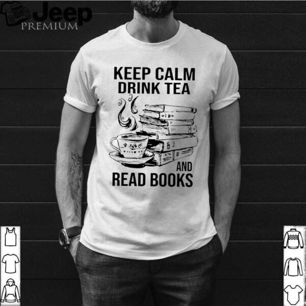 Keep Calm Drink Tea And Read Books hoodie, sweater, longsleeve, shirt v-neck, t-shirt