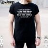 Life is short take the trip buy the shoes eat the cake hoodie, sweater, longsleeve, shirt v-neck, t-shirt