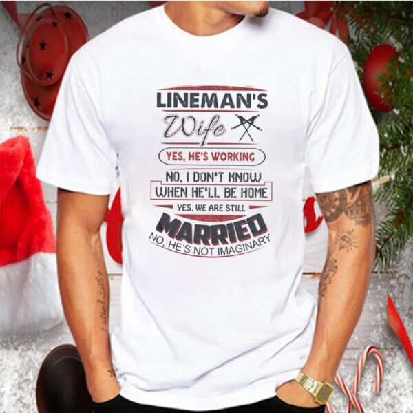 Linemans wife yes hes working no i dont know when hell be home yes we are still married no hes not imaginary hoodie, sweater, longsleeve, shirt v-neck, t-shirt