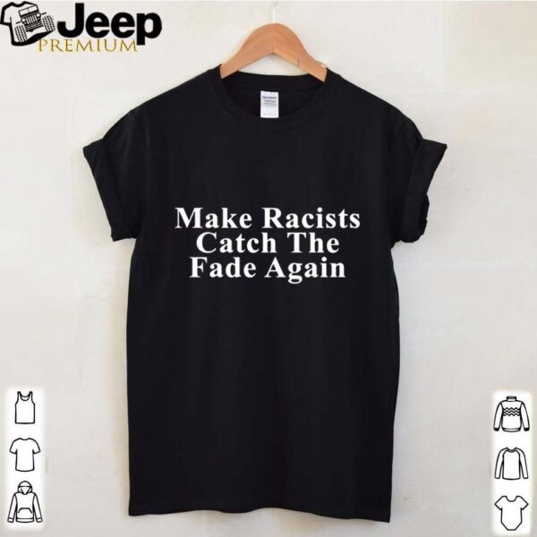 Make racists catch the fade again hoodie, sweater, longsleeve, shirt v-neck, t-shirts