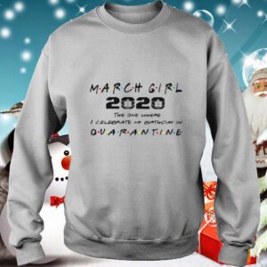 March Girl 2020 The One Where I Celebrate My Birthday Quarantine COVID 19 shirt 3 Shirt, hoodie, sweater, long sleeve and tank top