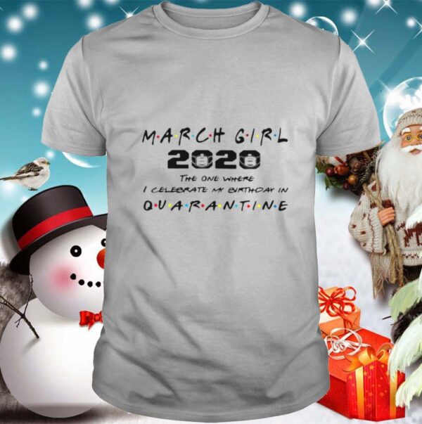 March Girl 2020 The One Where I Celebrate My Birthday Quarantine COVID 19 shirt
