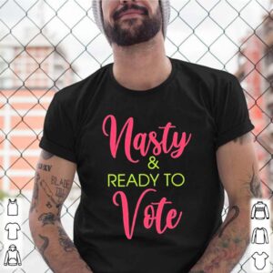 Nasty and Ready to vote shirt