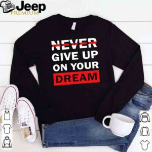 Never Give Up On Your Dreams Shirt 1