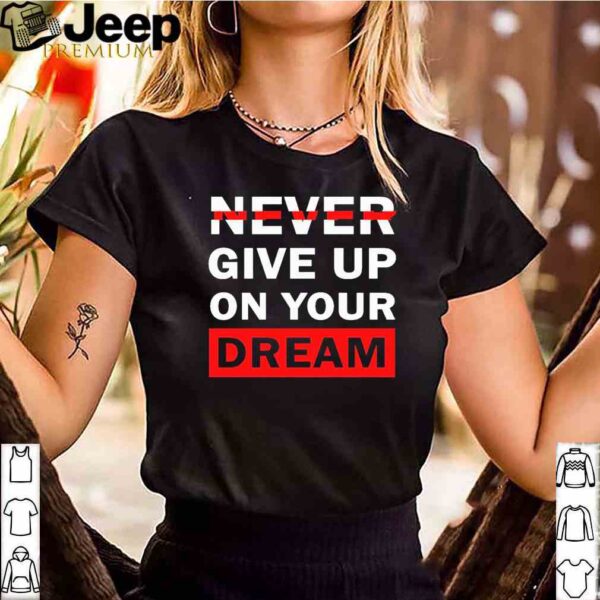 Never Give Up On Your Dreams Shirt 3