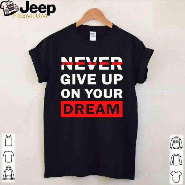 Never Give Up On Your Dreams Shirt 4