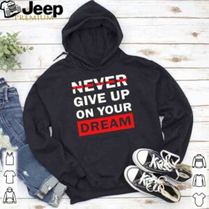 Never Give Up On Your Dreams Shirt 5