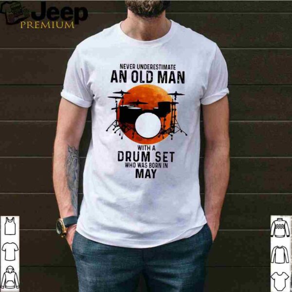 Never Underestimate An Old Man With A Drum Set Who Was Born In May Moon Shirt