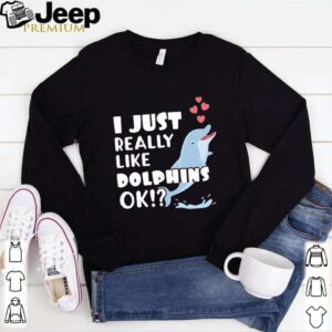 Niedliches Delphin Geschenk I Just Really Like Dolphins OK hoodie, sweater, longsleeve, shirt v-neck, t-shirt 1