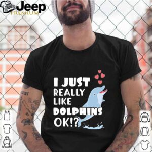 Niedliches Delphin Geschenk I Just Really Like Dolphins OK shirt