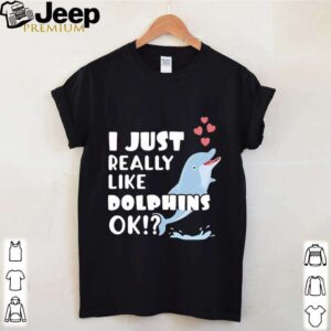 Niedliches Delphin Geschenk I Just Really Like Dolphins OK hoodie, sweater, longsleeve, shirt v-neck, t-shirt