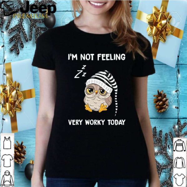 Owl I’m not feeling very worky today hoodie, sweater, longsleeve, shirt v-neck, t-shirt