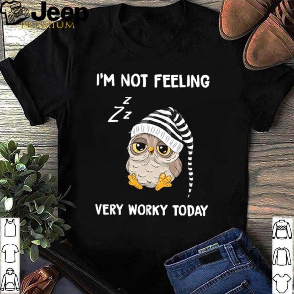 Owl I’m not feeling very worky today hoodie, sweater, longsleeve, shirt v-neck, t-shirt