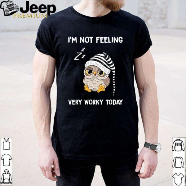 Owl I’m not feeling very worky today hoodie, sweater, longsleeve, shirt v-neck, t-shirt