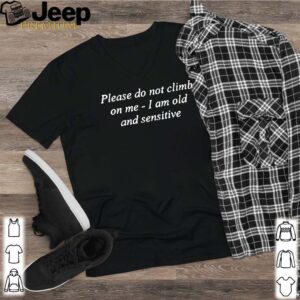 Please Do Not Climb On Me I Am Old And Sensitive Shirt 2 Shirt, hoodie, sweater, long sleeve and tank top