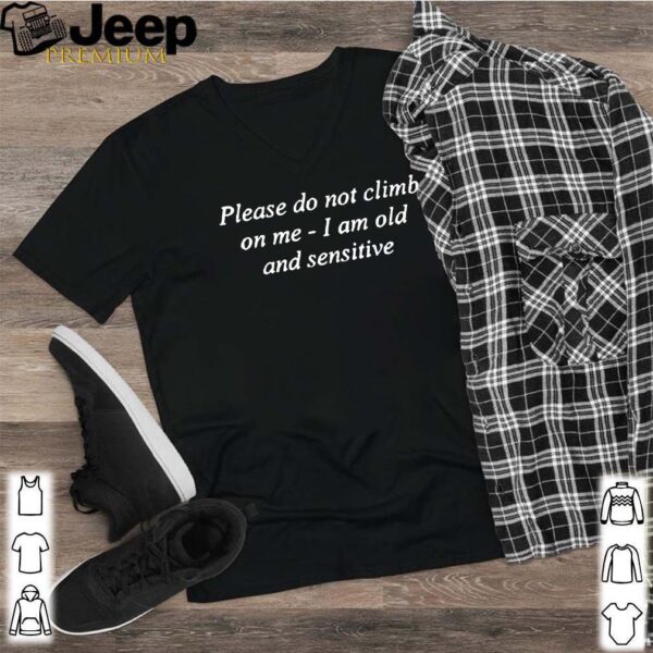 Please Do Not Climb On Me I Am Old And Sensitive Shirt