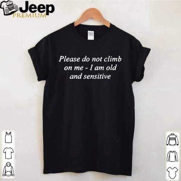 Please Do Not Climb On Me I Am Old And Sensitive Shirt