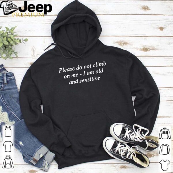 Please Do Not Climb On Me I Am Old And Sensitive Shirt