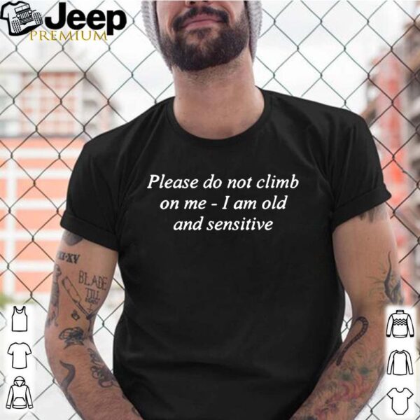 Please Do Not Climb On Me I Am Old And Sensitive Shirt