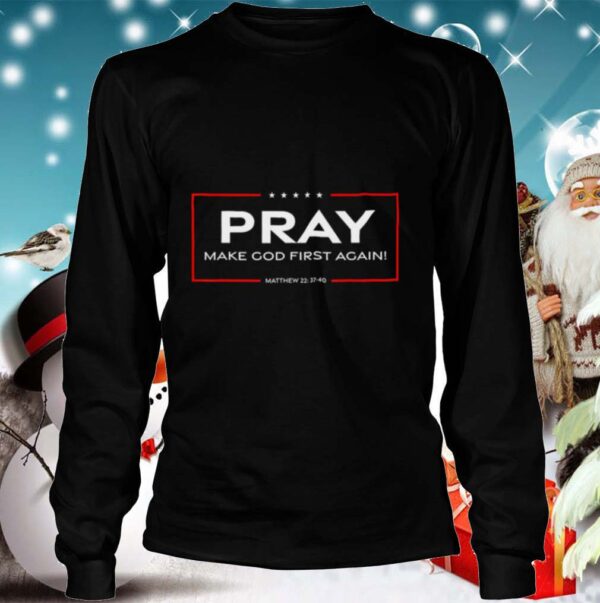 Pray Make God First Again hoodie, sweater, longsleeve, shirt v-neck, t-shirts