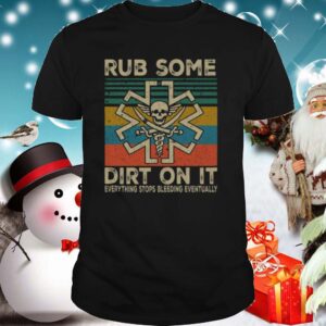 Rub Some Dirt On It Everything Stops Bleeding Eventually shirt