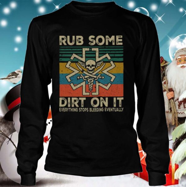 Rub Some Dirt On It Everything Stops Bleeding Eventually shirt