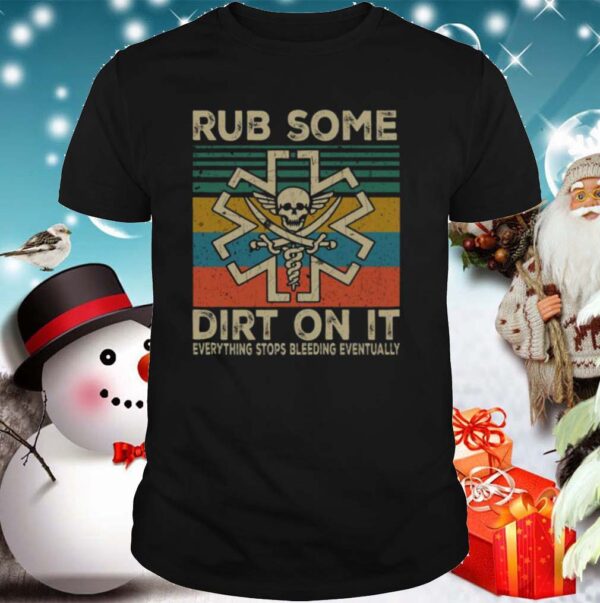 Rub Some Dirt On It Everything Stops Bleeding Eventually shirt