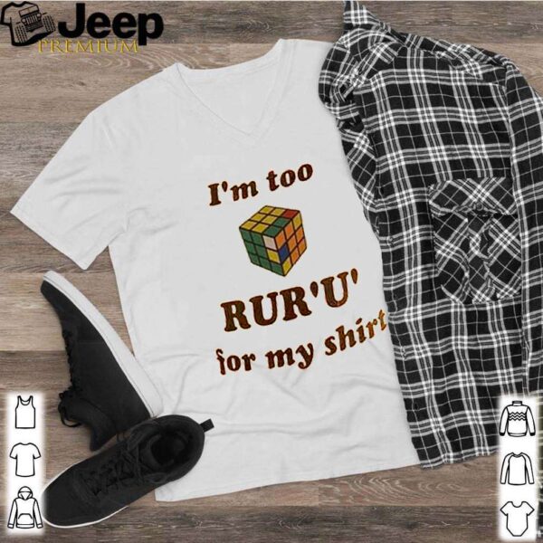 Rubik Im too rur u for my shirt