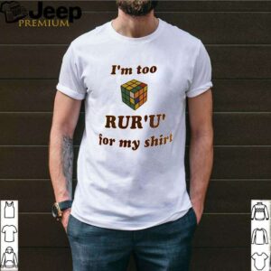 Rubik Im too rur u for my shirt