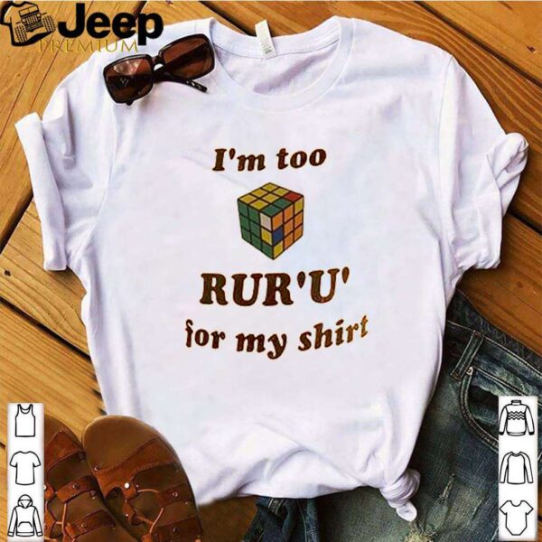 Rubik Im too rur u for my shirt