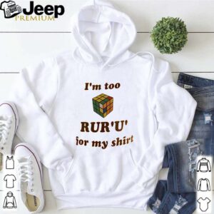 Rubik Im too rur u for my shirt