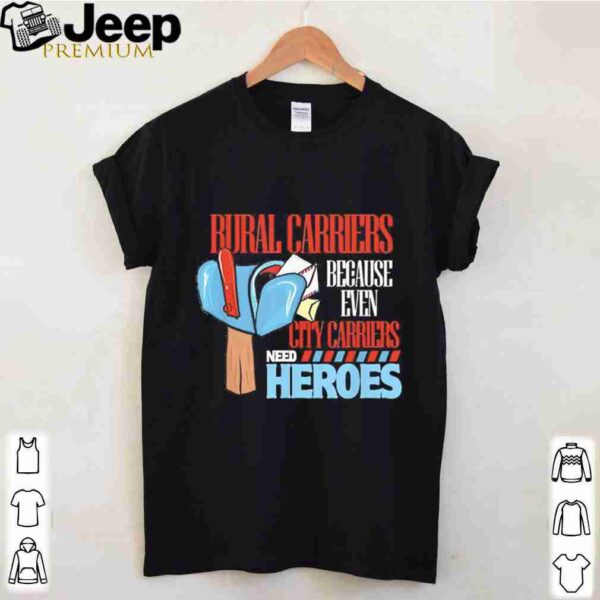 Rural Carriers Because Even City Carriers Need Heroes shirts
