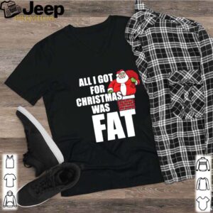 Santa All I Got For Christmas Was Fat hoodie, sweater, longsleeve, shirt v-neck, t-shirt